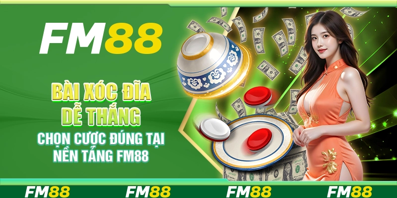 Bài Xóc Đĩa Dễ Thắng, Chọn Cược Đúng Tại Nền Tảng FM88