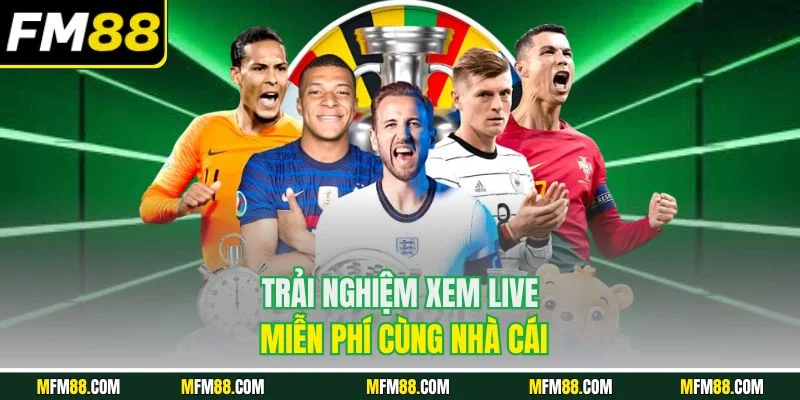 Trải nghiệm xem live miễn phí cùng nhà cái